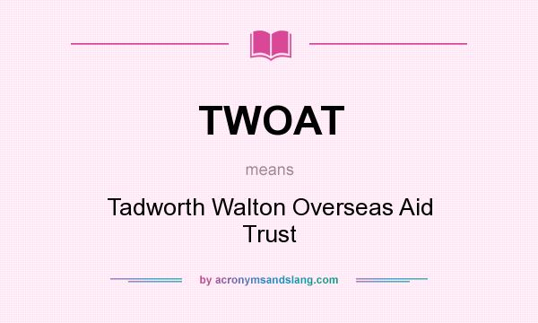 What does TWOAT mean? It stands for Tadworth Walton Overseas Aid Trust