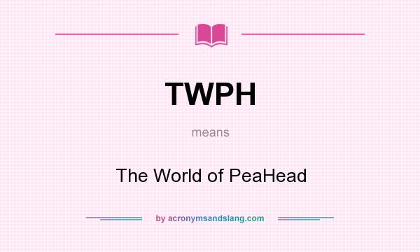 What does TWPH mean? It stands for The World of PeaHead