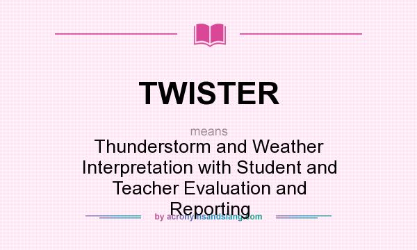 What does TWISTER mean? It stands for Thunderstorm and Weather Interpretation with Student and Teacher Evaluation and Reporting