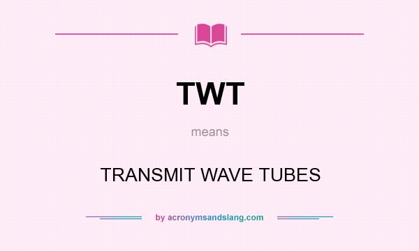 What does TWT mean? It stands for TRANSMIT WAVE TUBES