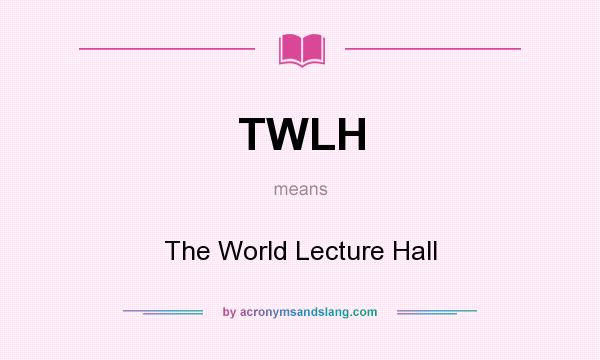 What does TWLH mean? It stands for The World Lecture Hall