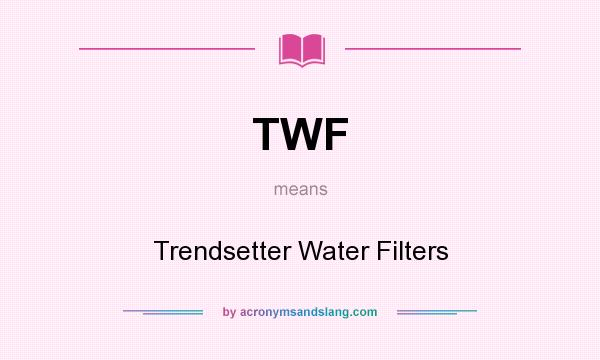 What does TWF mean? It stands for Trendsetter Water Filters