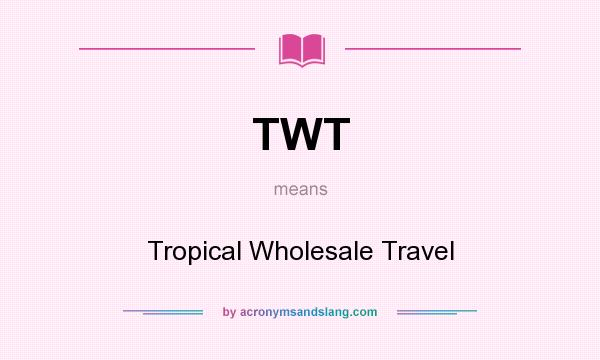 What does TWT mean? It stands for Tropical Wholesale Travel
