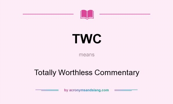 What does TWC mean? It stands for Totally Worthless Commentary