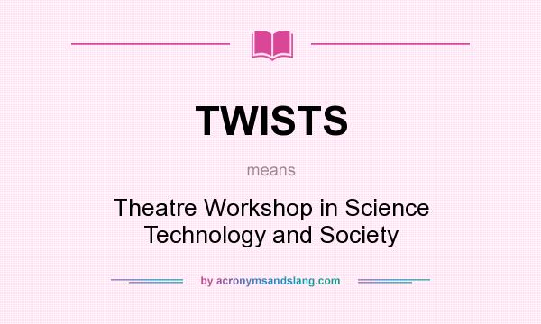 What does TWISTS mean? It stands for Theatre Workshop in Science Technology and Society