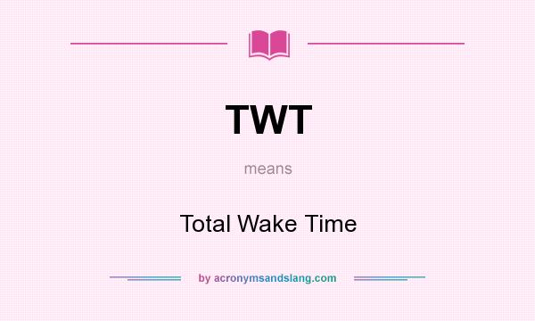 What does TWT mean? It stands for Total Wake Time