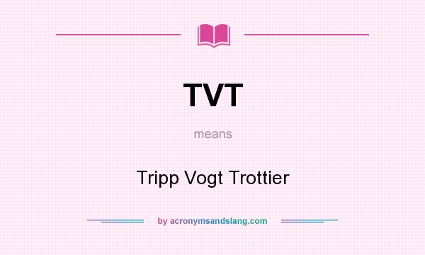 What does TVT mean? It stands for Tripp Vogt Trottier