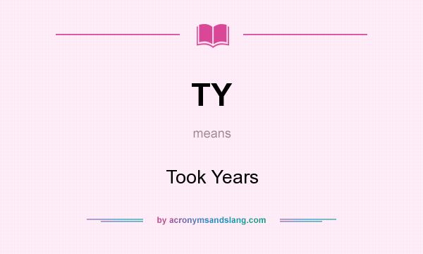 What does TY mean? It stands for Took Years