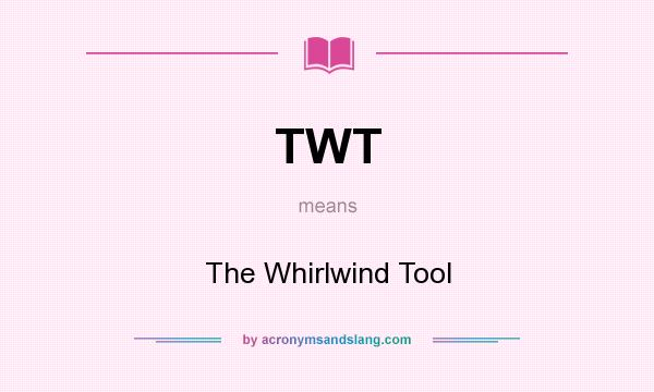 What does TWT mean? It stands for The Whirlwind Tool