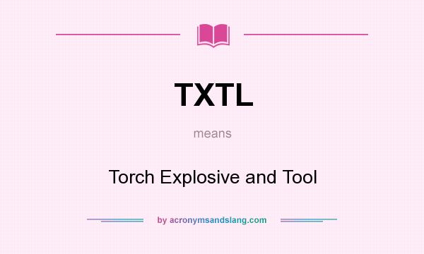 What does TXTL mean? It stands for Torch Explosive and Tool