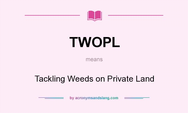 What does TWOPL mean? It stands for Tackling Weeds on Private Land