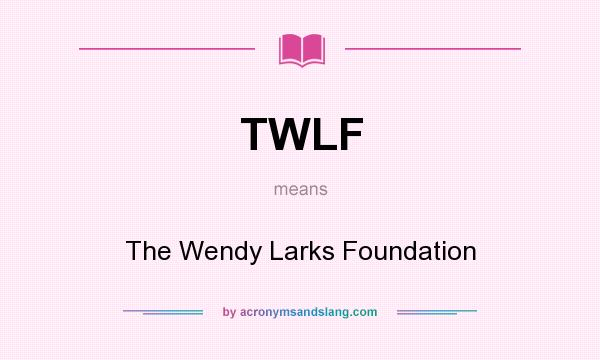 What does TWLF mean? It stands for The Wendy Larks Foundation