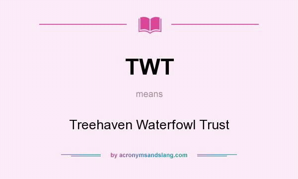 What does TWT mean? It stands for Treehaven Waterfowl Trust