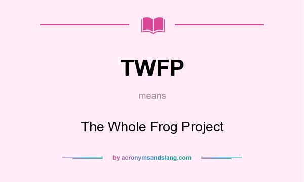 What does TWFP mean? It stands for The Whole Frog Project
