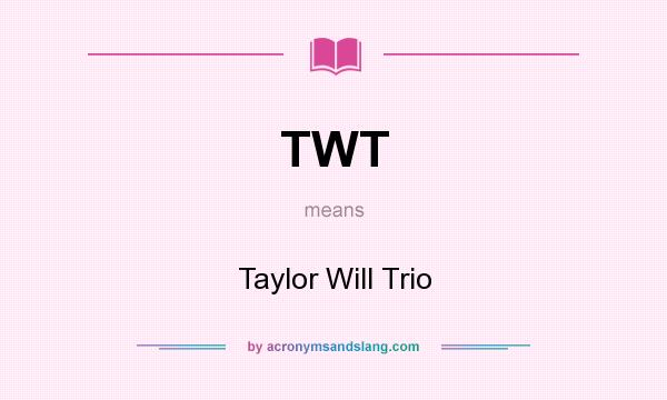What does TWT mean? It stands for Taylor Will Trio