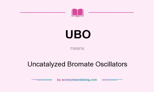 What does UBO mean? It stands for Uncatalyzed Bromate Oscillators