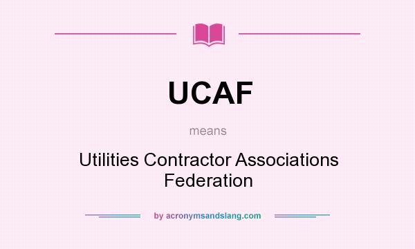 What does UCAF mean? It stands for Utilities Contractor Associations Federation