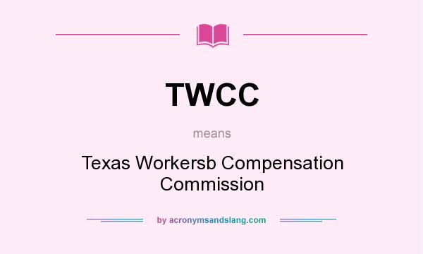 What does TWCC mean? It stands for Texas Workersb Compensation Commission