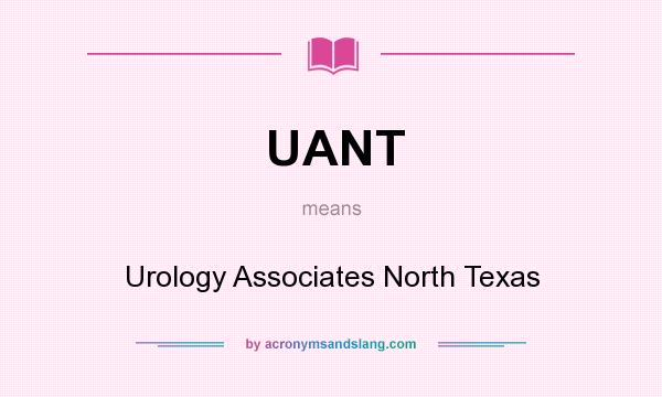 What does UANT mean? It stands for Urology Associates North Texas