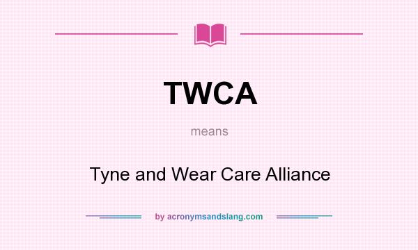 What does TWCA mean? It stands for Tyne and Wear Care Alliance