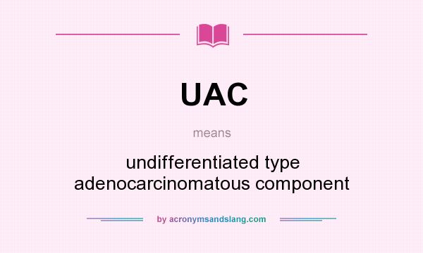 What does UAC mean? It stands for undifferentiated type adenocarcinomatous component