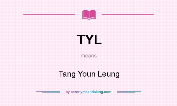 What does TYL mean? It stands for Tang Youn Leung