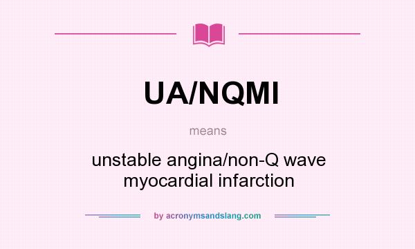 What does UA/NQMI mean? It stands for unstable angina/non-Q wave myocardial infarction