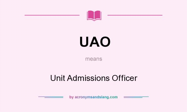 What does UAO mean? It stands for Unit Admissions Officer