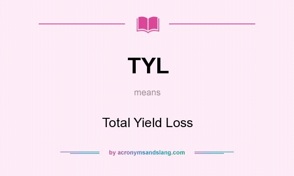 What does TYL mean? It stands for Total Yield Loss