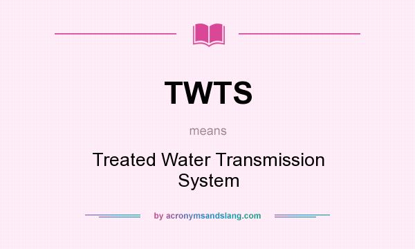 What does TWTS mean? It stands for Treated Water Transmission System