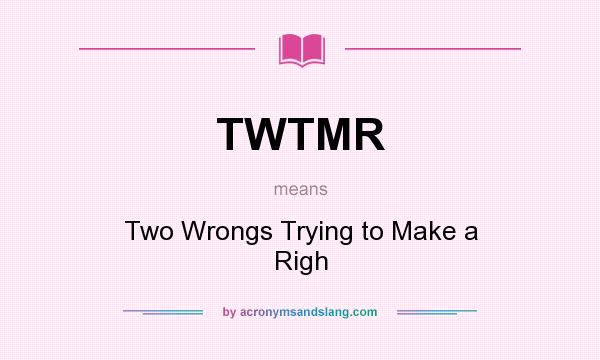 What does TWTMR mean? It stands for Two Wrongs Trying to Make a Righ