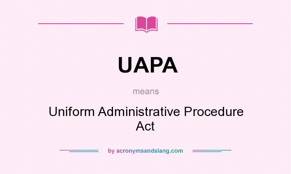 What does UAPA mean? It stands for Uniform Administrative Procedure Act