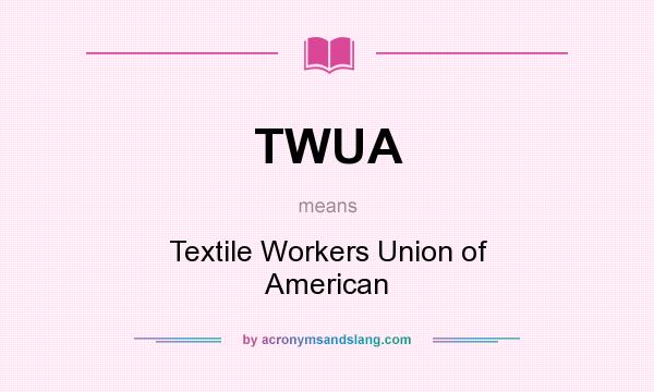 What does TWUA mean? It stands for Textile Workers Union of American