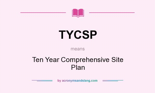 What does TYCSP mean? It stands for Ten Year Comprehensive Site Plan