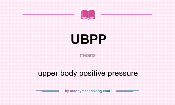 What does UBPP mean? It stands for upper body positive pressure