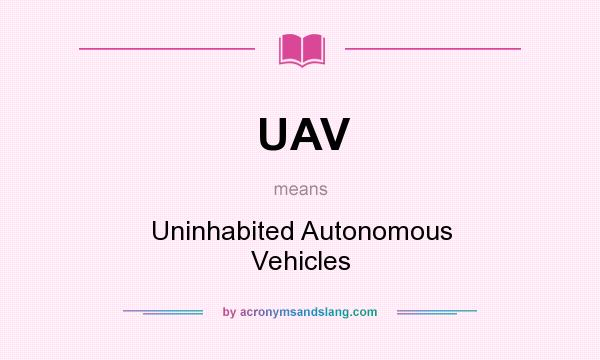What does UAV mean? It stands for Uninhabited Autonomous Vehicles
