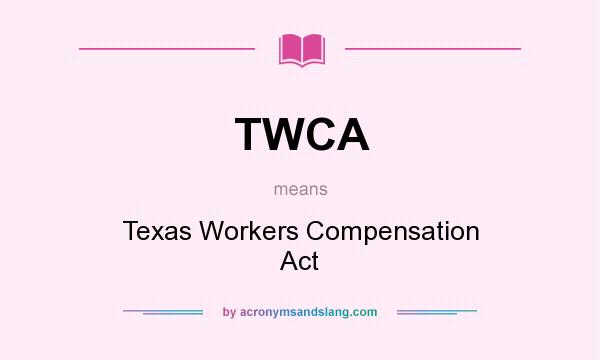 What does TWCA mean? It stands for Texas Workers Compensation Act