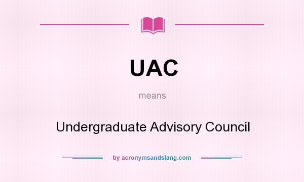 What does UAC mean? It stands for Undergraduate Advisory Council