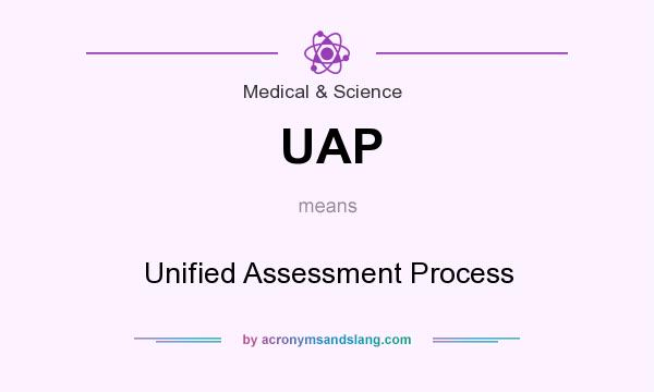 What does UAP mean? It stands for Unified Assessment Process
