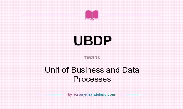 What does UBDP mean? It stands for Unit of Business and Data Processes
