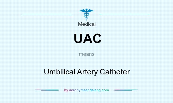 What does UAC mean? It stands for Umbilical Artery Catheter