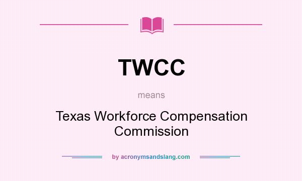 What does TWCC mean? It stands for Texas Workforce Compensation Commission