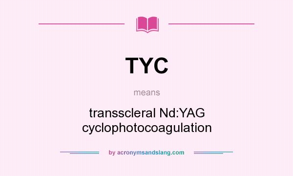 What does TYC mean? It stands for transscleral Nd:YAG cyclophotocoagulation