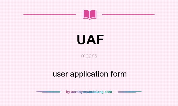 What does UAF mean? It stands for user application form