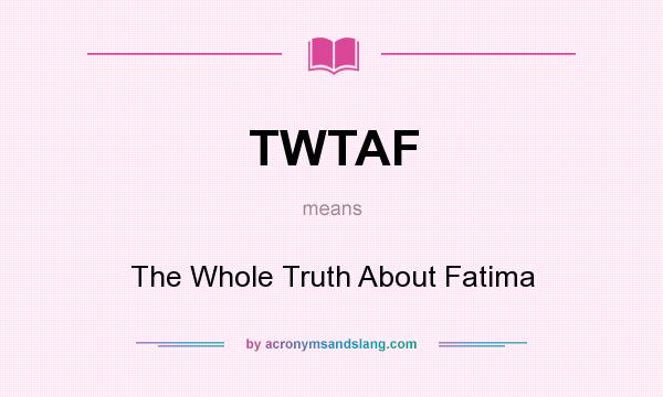 What does TWTAF mean? It stands for The Whole Truth About Fatima