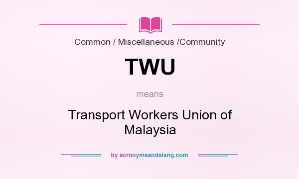 What does TWU mean? It stands for Transport Workers Union of Malaysia