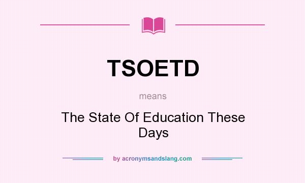 What does TSOETD mean? It stands for The State Of Education These Days