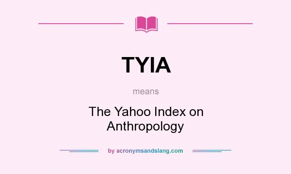 What does TYIA mean? It stands for The Yahoo Index on Anthropology