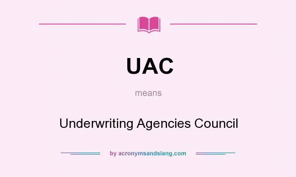 What does UAC mean? It stands for Underwriting Agencies Council