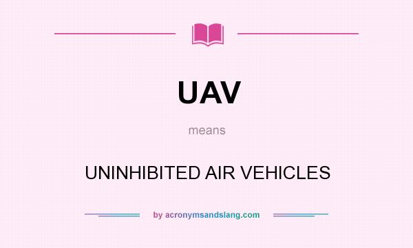 What does UAV mean? It stands for UNINHIBITED AIR VEHICLES